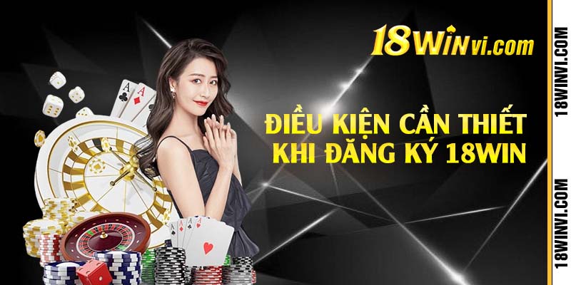 Điều kiện cần thiết khi đăng ký 18win