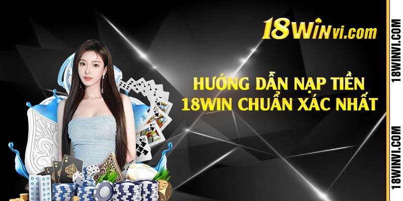 Hướng dẫn nạp tiền 18win chuẩn xác nhất 