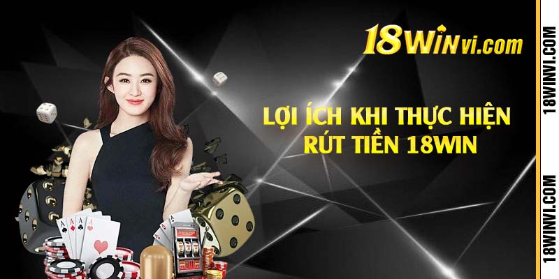 Lợi ích khi thực hiện rút tiền 18win